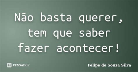 Não Basta Querer Tem Que Saber Fazer Felipe De Souza Silva Pensador