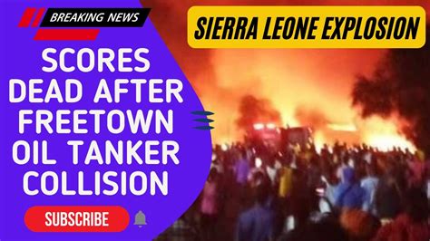 Breaking Sierra Leone Explosion Scores Dead After Freetown Oil Tanker Collision News