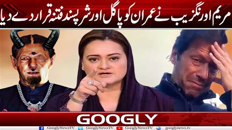 Maryam Aurangzeb Nai Imran Khan Ko Pagal Aur Shar Pasand Fitna Qarar