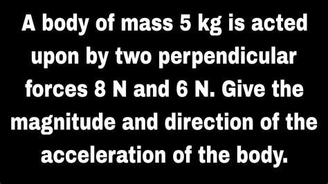 A Body Of Mass 5 Kg Is Acted Upon By Two Perpendicular Forces 8 N And 6