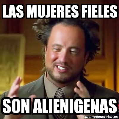 Meme Ancient Aliens Las Mujeres Fieles Son Alienigenas