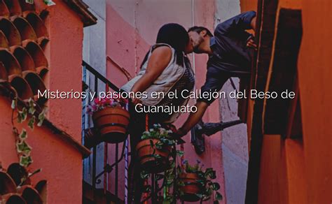 Misterios y pasiones en el Callejón del Beso de Guanajuato Destino Azteca