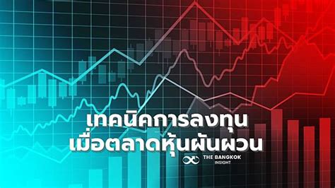 สู้หรือถอย เปิดเทคนิคการลงทุนช่วงตลาดหุ้นผันผวน ใช้ 3 ถ ช่วย