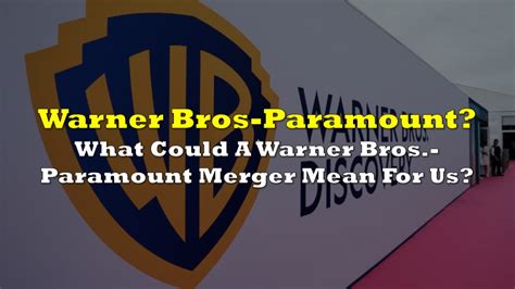 What Could A Warner Bros Discovery Paramount Global Merger Mean For