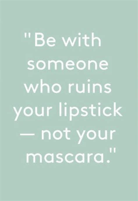 Find Someone Who Ruins Your Lipstick Not Your Mascara