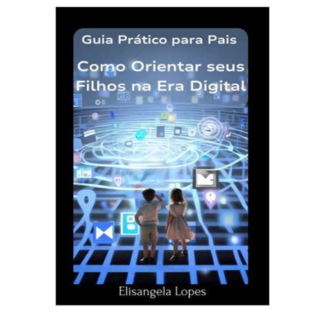 Guia prático para pais Como orientar seus filhos na era digital