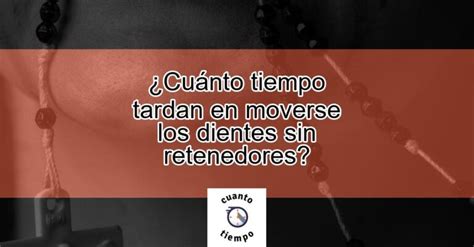 Cuánto tiempo tardan en moverse los dientes sin retenedores