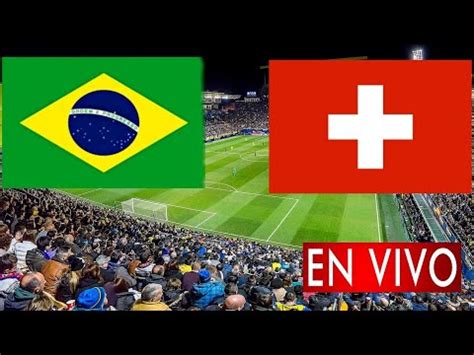 Brasil Vs Suiza En Vivo Donde Ver A Que Hora Juega Brasil Vs Suiza