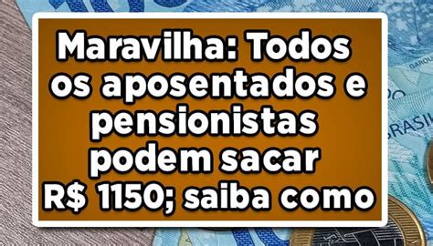 Maravilha Todos Os Aposentados E Pensionistas Podem Sacar R 1150 No