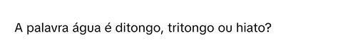 A Palavra Água É Ditongo - Solved: A palavra água é ditongo, tritongo ou hiato? [Others]