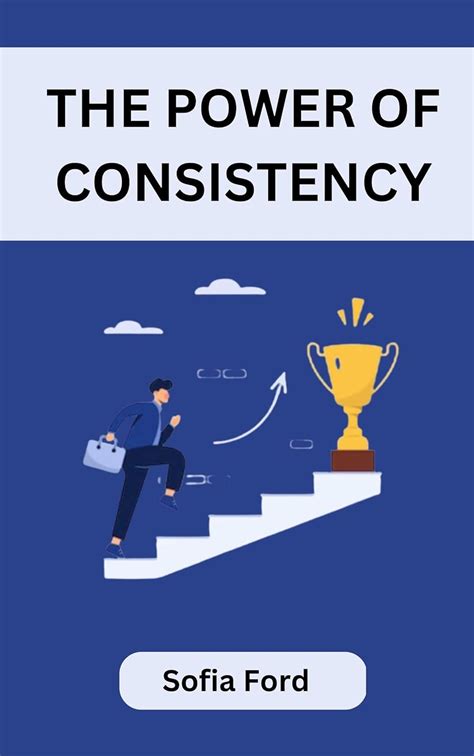 The Power Of Consistency Harness The Unbeatable Force Of Consistency