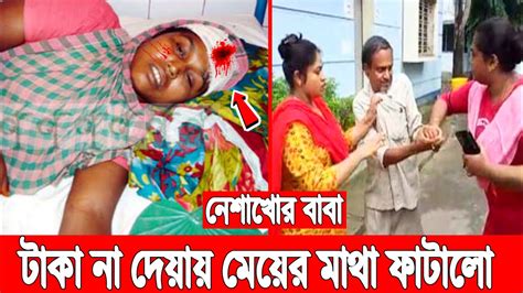 নেশার টাকা না দেয়ায় মেয়েকে জখম করে পালালো অমানুষ বাবা Youtube