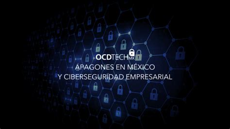 Apagones En México Y Ciberseguridad Empresarial Ocd Tech México