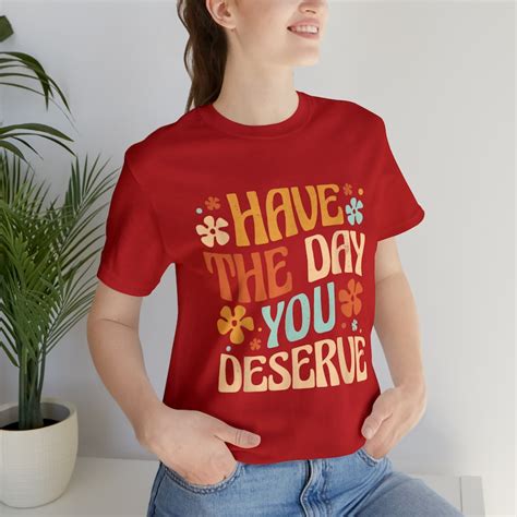 Have The Day You Deserve Shirt Kindness T Sarcastic Shirts