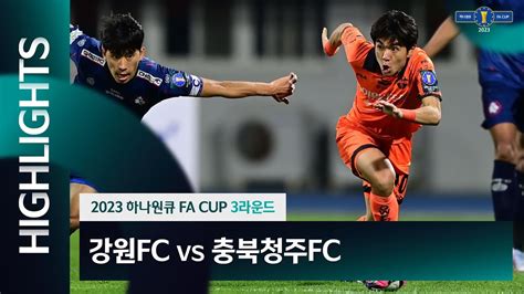 2023 하나원큐 Fa Cup 3r 강원fc Vs 충북청주fcㅣh Lㅣ 2023 05 02 Youtube