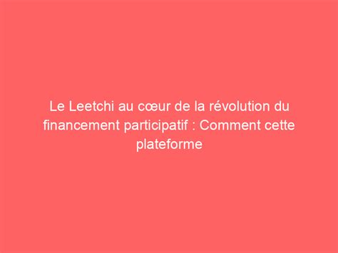 Le Leetchi au cœur de la révolution du financement participatif