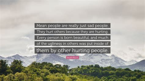 Bryant Mcgill Quote Mean People Are Really Just Sad People They Hurt