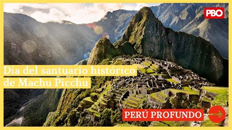 PERÚ PROFUNDO Día del santuario histórico de Machu Picchu 07 de