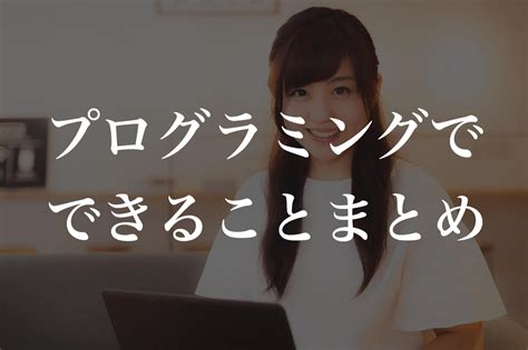 プログラミングで何ができるの？プログラミングでできることまとめ！