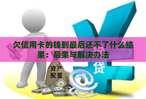 欠信用卡的钱到最后还不了什么结果：后果与解决办法 邮箱网