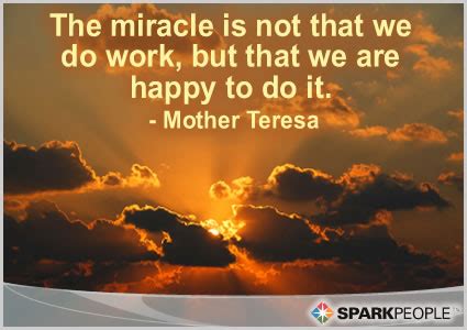 The miracle is not that we do work, but that we are happy to | SparkPeople