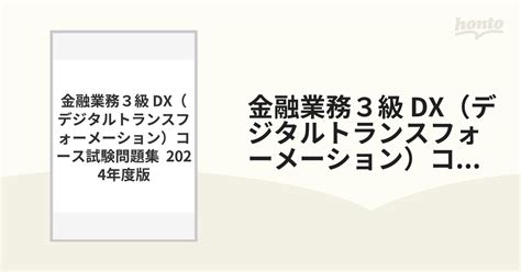 金融業務3級 Dx（デジタルトランスフォーメーション）コース試験問題集 2024年度版の通販 紙の本：honto本の通販ストア