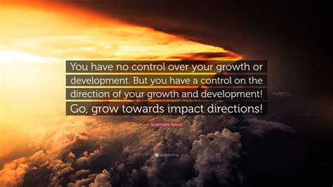 Israelmore Ayivor Quote “you Have No Control Over Your Growth Or