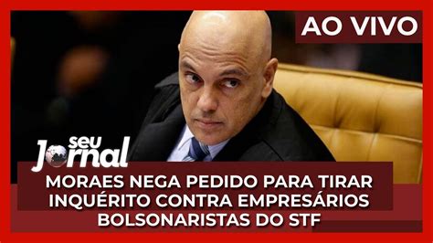 Seu Jornal 1409 Moraes Nega Pedido Para Tirar Inquérito Contra