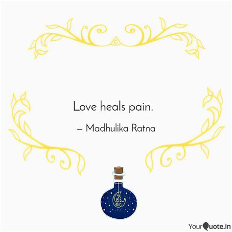 Love heals pain. | Quotes & Writings by Madhulika Ratna | YourQuote
