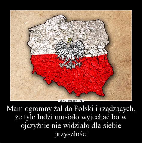 Mam ogromny żal do Polski i rządzących że tyle ludzi musiało wyjechać