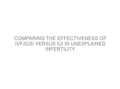 Comparing The Effectiveness Of Ivf Icsi Versus Iui In Unexplained