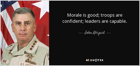 John Abizaid Quote Morale Is Good Troops Are Confident Leaders Are