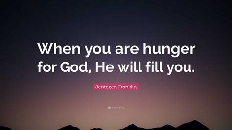 Jentezen Franklin Quote “when You Are Hunger For God He Will Fill You ”