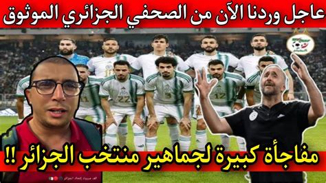 عاجل الصحفي الجزائري الموثوق يعلن عن اعظم مفاجاة لجماهير منتخب الجزائر بخصوص مبارتي أوغندا وتونس