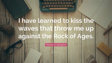 Charles H Spurgeon Quote I Have Learned To Kiss The Waves That Throw