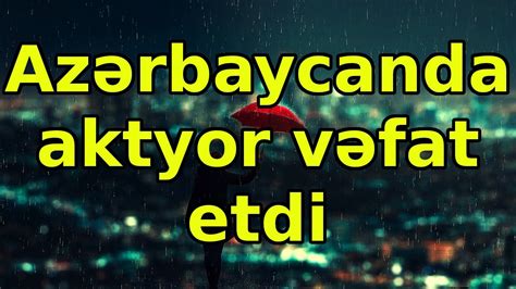 Az Rbaycanda Aktyor V Fat Etdi X B Rl R Son Xeberler Bugun Youtube