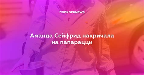 Аманда Сейфрид накричала на папарацци