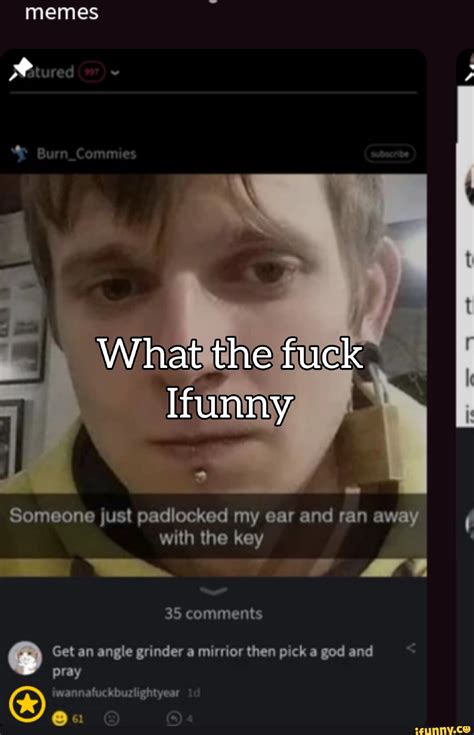 Memes What The Fuck Someone Just Padlocked My Ear And Ran Away With