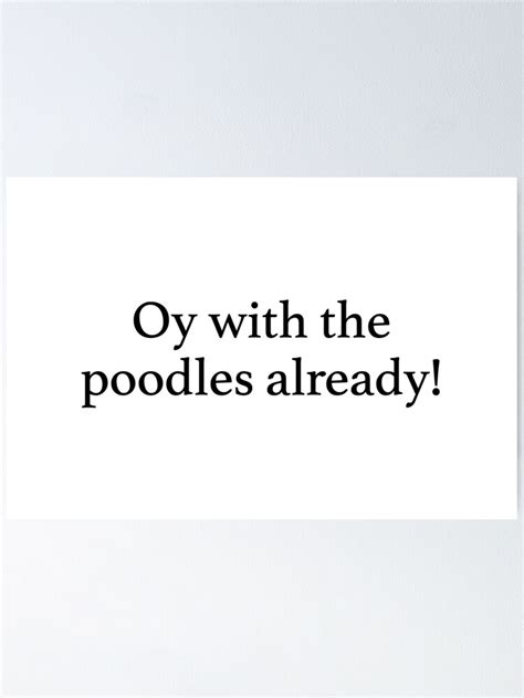 Oy With The Poodles Already Poster For Sale By Pictandra Redbubble