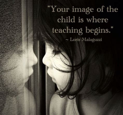 "Your image of the child is where teaching begins." ~ Loris Malaguzzi # ...