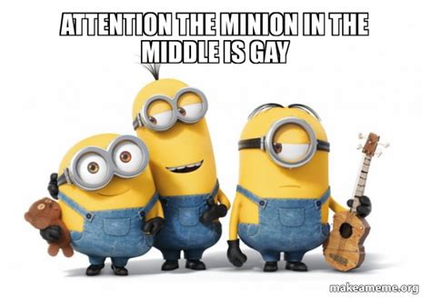 ATTENTION THE MINION IN THE MIDDLE IS GAY Minions Meme Generator