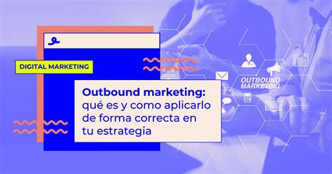 Outbound Marketing qué es y cómo aplicarlo en tu estrategia