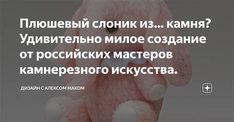 Плюшевый слоник из... камня? Удивительно милое создание от российских ...