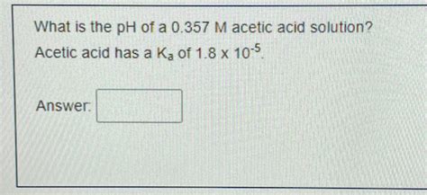 Solved What is the pH of a 0.357M acetic acid solution? | Chegg.com