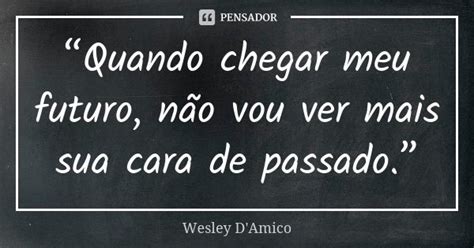 “quando Chegar Meu Futuro Não Vou Wesley Damico Pensador