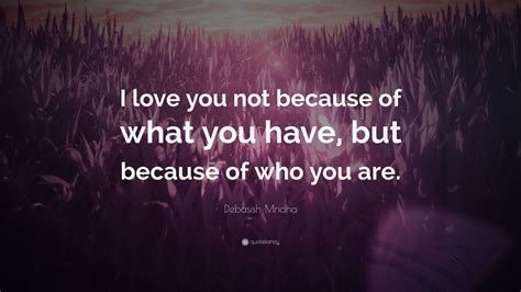 Debasish Mridha Quote “i Love You Not Because Of What You Have But Because Of Who You Are ”