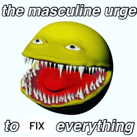 The Masculine Urge To Fix Everything The Masculine Urge Know Your Meme