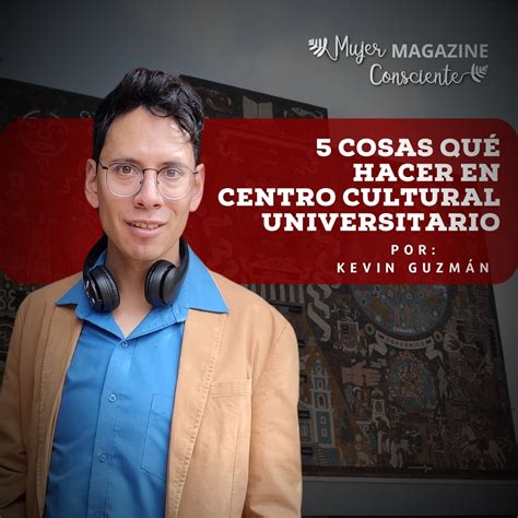 5 Cosas Qué Hacer En Centro Cultural Universitario Revista Mujer