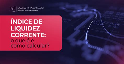 Índice de Liquidez Corrente o que é e como calcular Mariana Watanabe