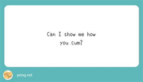 Can I Show Me How You Cum Peing 質問箱